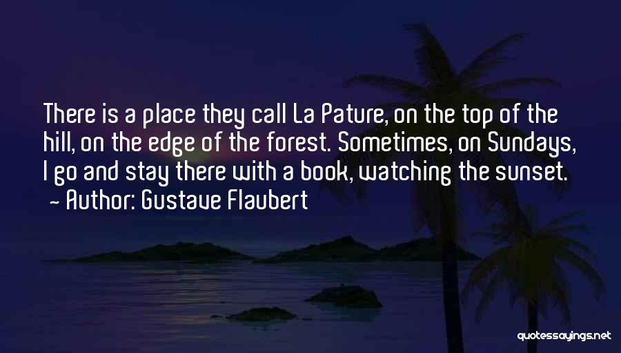 Gustave Flaubert Quotes: There Is A Place They Call La Pature, On The Top Of The Hill, On The Edge Of The Forest.
