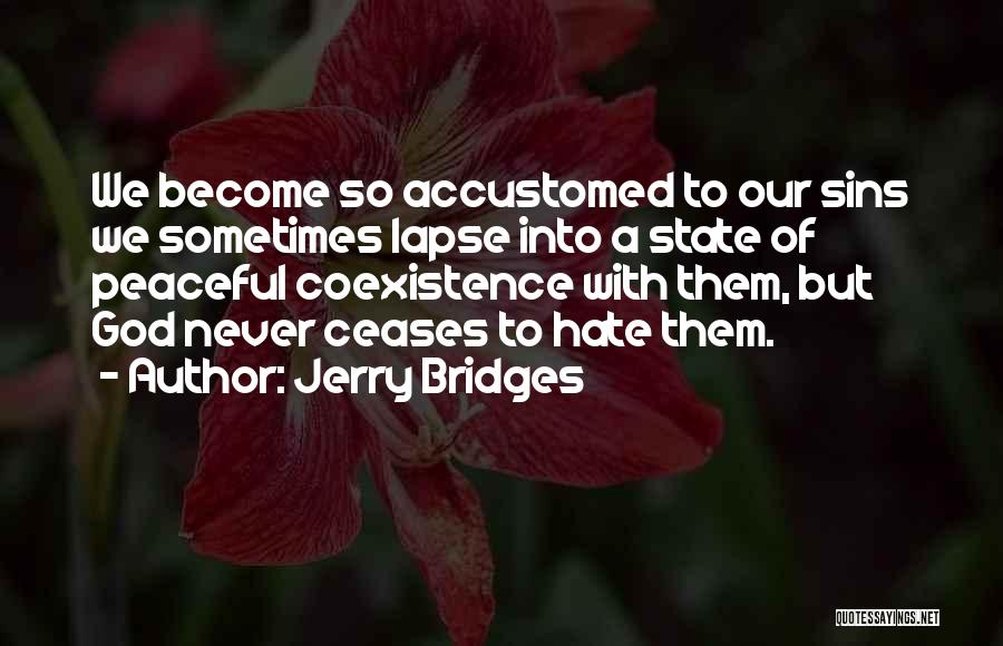 Jerry Bridges Quotes: We Become So Accustomed To Our Sins We Sometimes Lapse Into A State Of Peaceful Coexistence With Them, But God