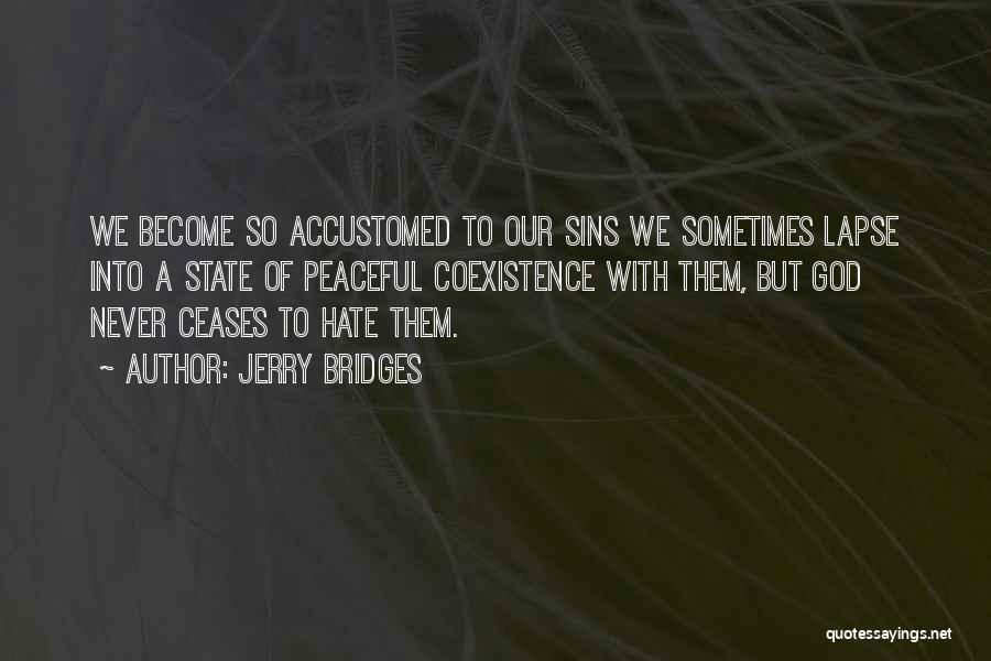 Jerry Bridges Quotes: We Become So Accustomed To Our Sins We Sometimes Lapse Into A State Of Peaceful Coexistence With Them, But God