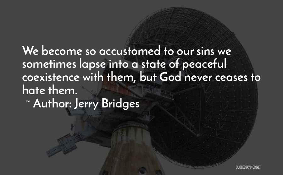 Jerry Bridges Quotes: We Become So Accustomed To Our Sins We Sometimes Lapse Into A State Of Peaceful Coexistence With Them, But God