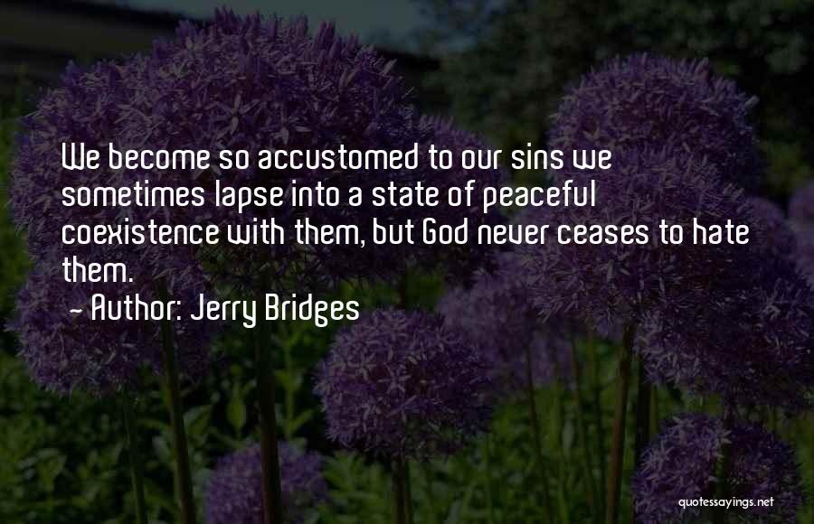 Jerry Bridges Quotes: We Become So Accustomed To Our Sins We Sometimes Lapse Into A State Of Peaceful Coexistence With Them, But God