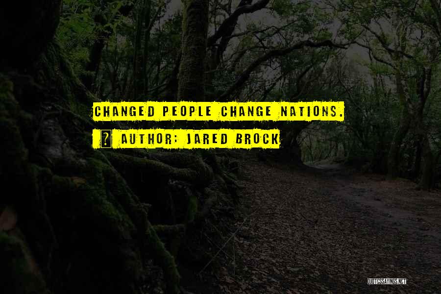 Jared Brock Quotes: Changed People Change Nations.