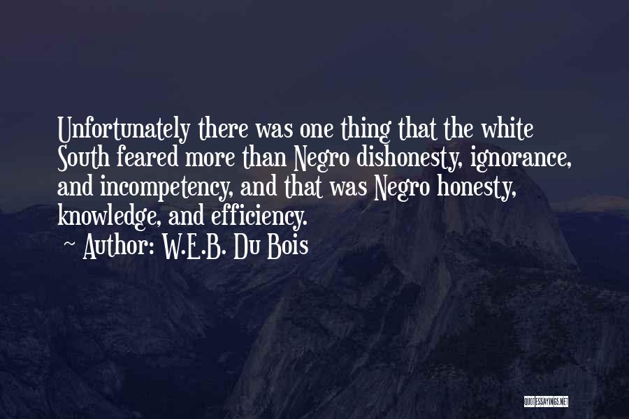 W.E.B. Du Bois Quotes: Unfortunately There Was One Thing That The White South Feared More Than Negro Dishonesty, Ignorance, And Incompetency, And That Was