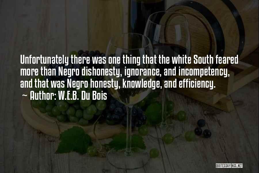 W.E.B. Du Bois Quotes: Unfortunately There Was One Thing That The White South Feared More Than Negro Dishonesty, Ignorance, And Incompetency, And That Was