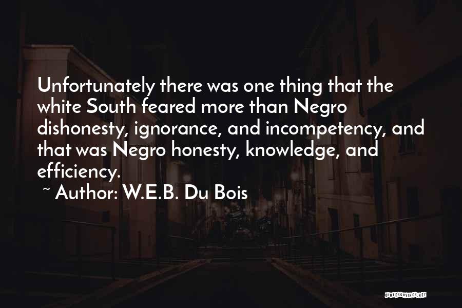 W.E.B. Du Bois Quotes: Unfortunately There Was One Thing That The White South Feared More Than Negro Dishonesty, Ignorance, And Incompetency, And That Was