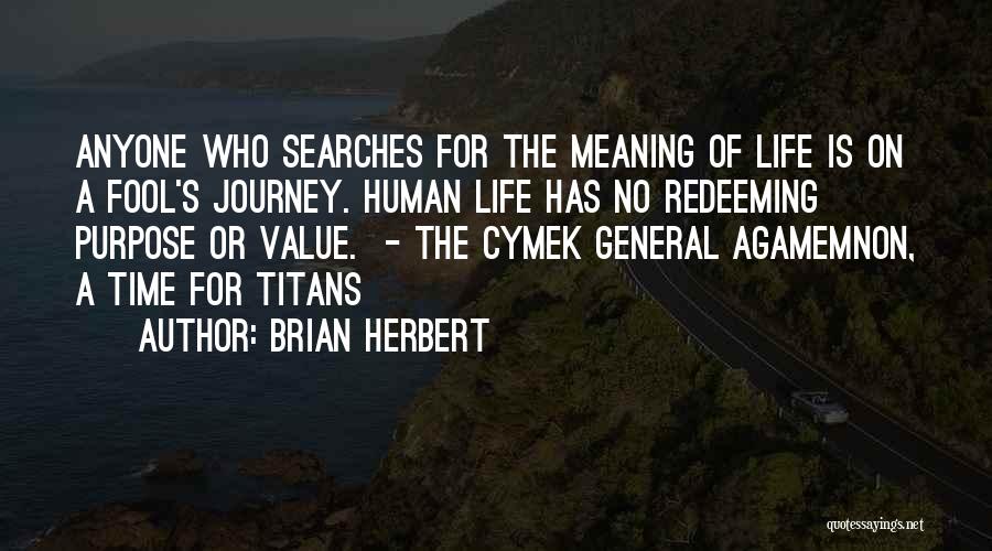 Brian Herbert Quotes: Anyone Who Searches For The Meaning Of Life Is On A Fool's Journey. Human Life Has No Redeeming Purpose Or