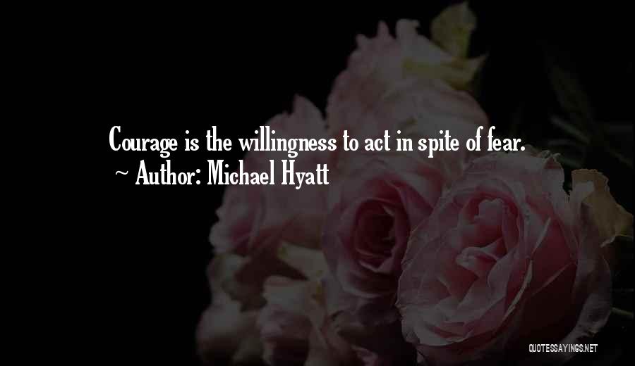 Michael Hyatt Quotes: Courage Is The Willingness To Act In Spite Of Fear.