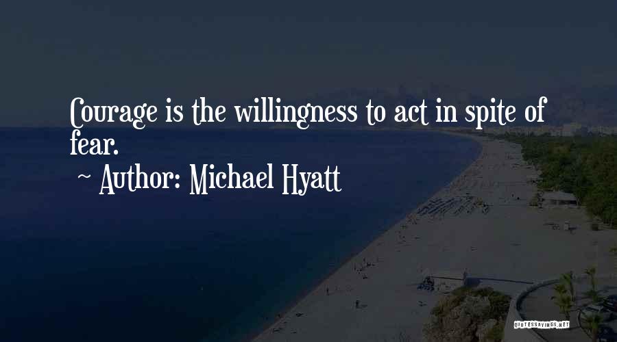 Michael Hyatt Quotes: Courage Is The Willingness To Act In Spite Of Fear.