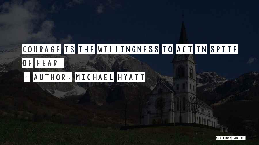 Michael Hyatt Quotes: Courage Is The Willingness To Act In Spite Of Fear.