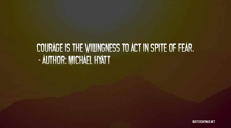 Michael Hyatt Quotes: Courage Is The Willingness To Act In Spite Of Fear.
