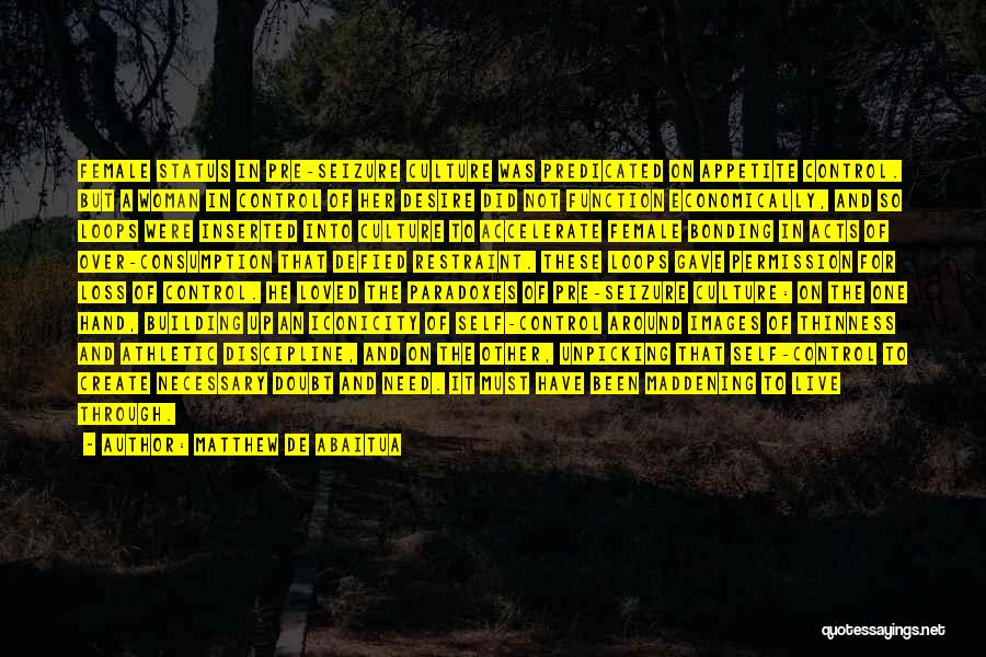 Matthew De Abaitua Quotes: Female Status In Pre-seizure Culture Was Predicated On Appetite Control. But A Woman In Control Of Her Desire Did Not