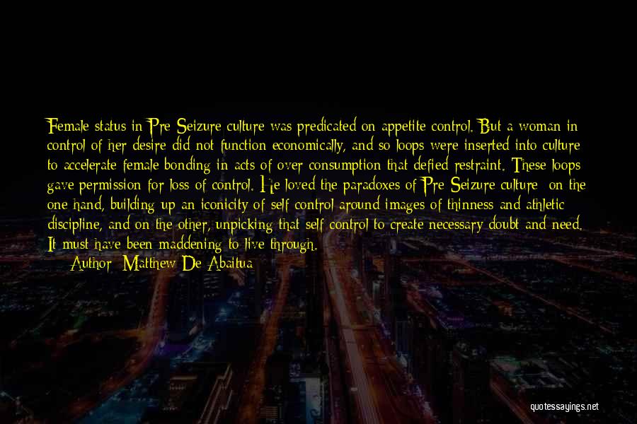 Matthew De Abaitua Quotes: Female Status In Pre-seizure Culture Was Predicated On Appetite Control. But A Woman In Control Of Her Desire Did Not
