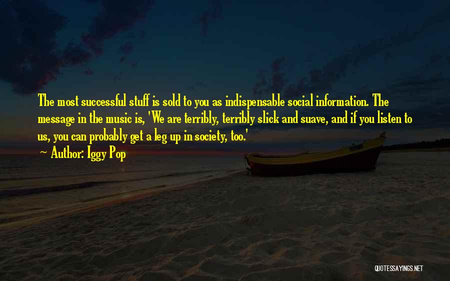 Iggy Pop Quotes: The Most Successful Stuff Is Sold To You As Indispensable Social Information. The Message In The Music Is, 'we Are