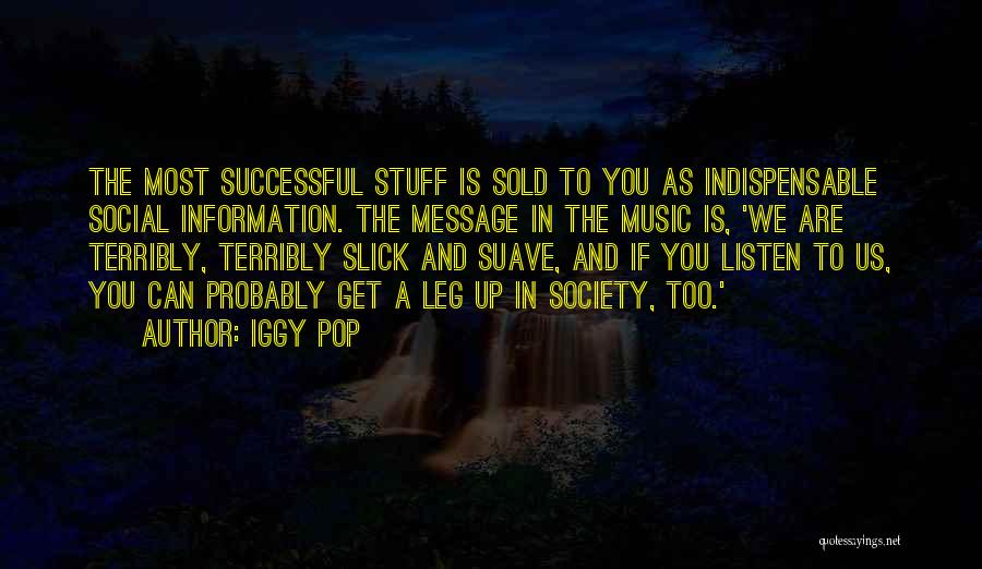 Iggy Pop Quotes: The Most Successful Stuff Is Sold To You As Indispensable Social Information. The Message In The Music Is, 'we Are