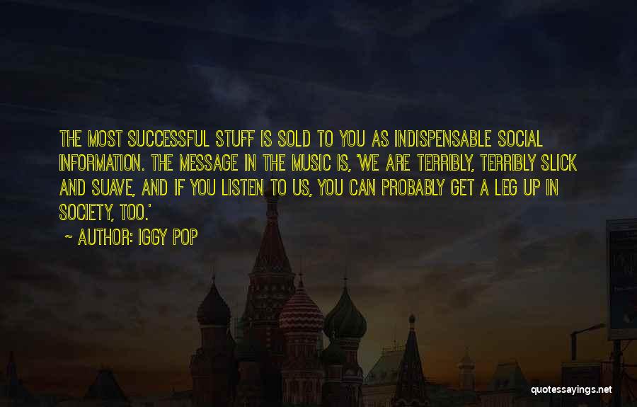 Iggy Pop Quotes: The Most Successful Stuff Is Sold To You As Indispensable Social Information. The Message In The Music Is, 'we Are