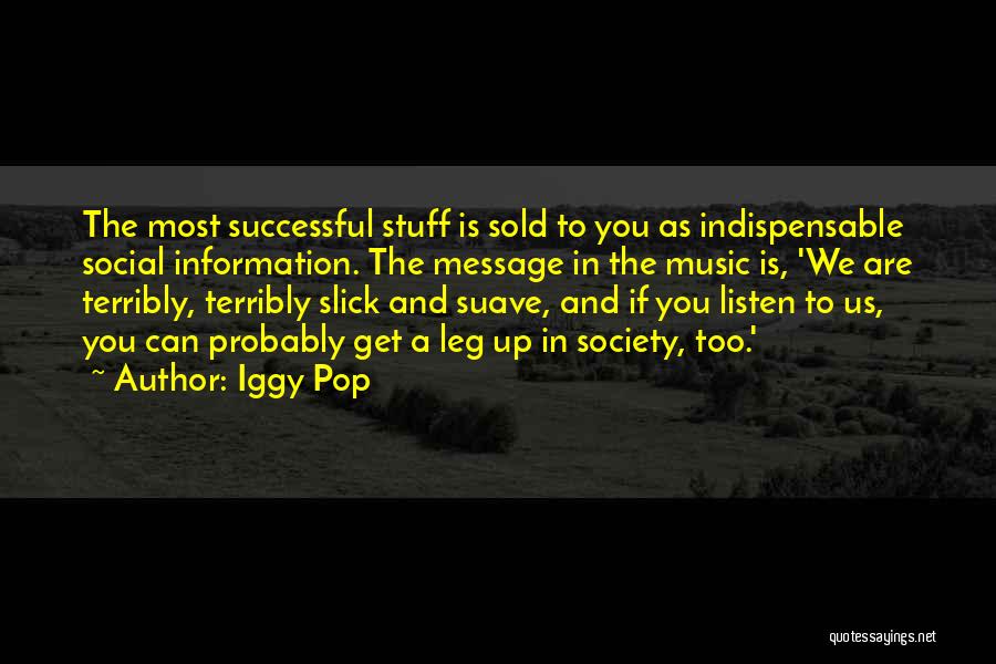 Iggy Pop Quotes: The Most Successful Stuff Is Sold To You As Indispensable Social Information. The Message In The Music Is, 'we Are