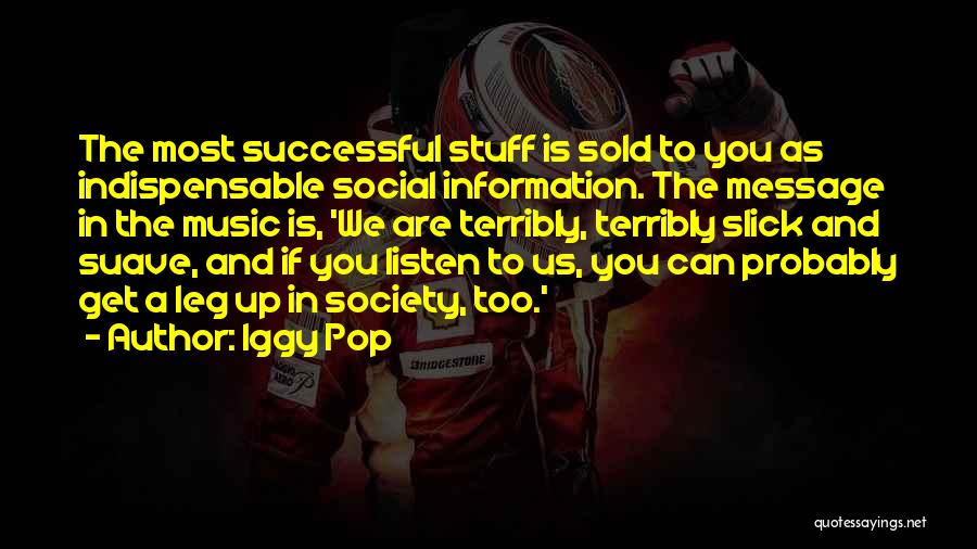 Iggy Pop Quotes: The Most Successful Stuff Is Sold To You As Indispensable Social Information. The Message In The Music Is, 'we Are