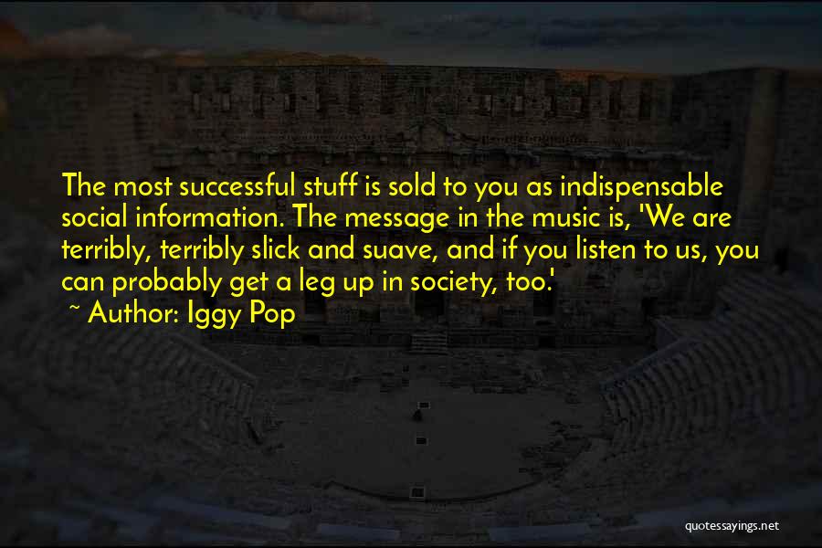 Iggy Pop Quotes: The Most Successful Stuff Is Sold To You As Indispensable Social Information. The Message In The Music Is, 'we Are