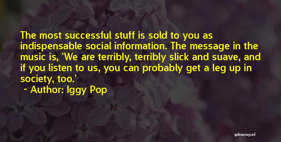 Iggy Pop Quotes: The Most Successful Stuff Is Sold To You As Indispensable Social Information. The Message In The Music Is, 'we Are