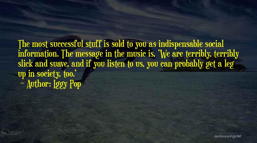 Iggy Pop Quotes: The Most Successful Stuff Is Sold To You As Indispensable Social Information. The Message In The Music Is, 'we Are