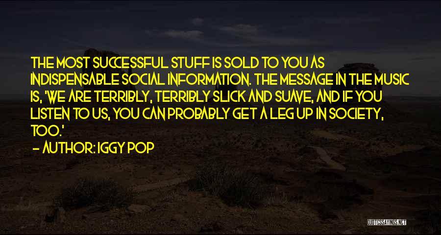 Iggy Pop Quotes: The Most Successful Stuff Is Sold To You As Indispensable Social Information. The Message In The Music Is, 'we Are