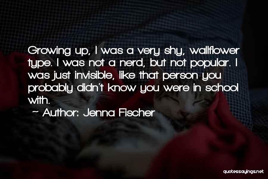 Jenna Fischer Quotes: Growing Up, I Was A Very Shy, Wallflower Type. I Was Not A Nerd, But Not Popular. I Was Just