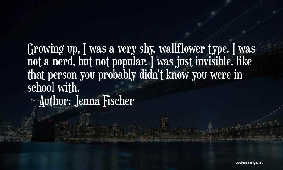 Jenna Fischer Quotes: Growing Up, I Was A Very Shy, Wallflower Type. I Was Not A Nerd, But Not Popular. I Was Just