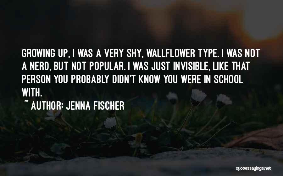 Jenna Fischer Quotes: Growing Up, I Was A Very Shy, Wallflower Type. I Was Not A Nerd, But Not Popular. I Was Just