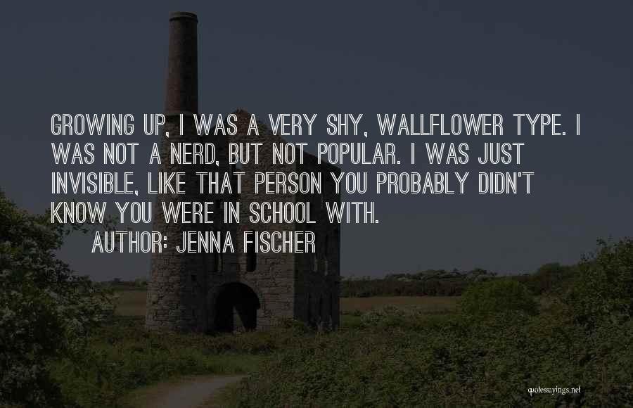 Jenna Fischer Quotes: Growing Up, I Was A Very Shy, Wallflower Type. I Was Not A Nerd, But Not Popular. I Was Just