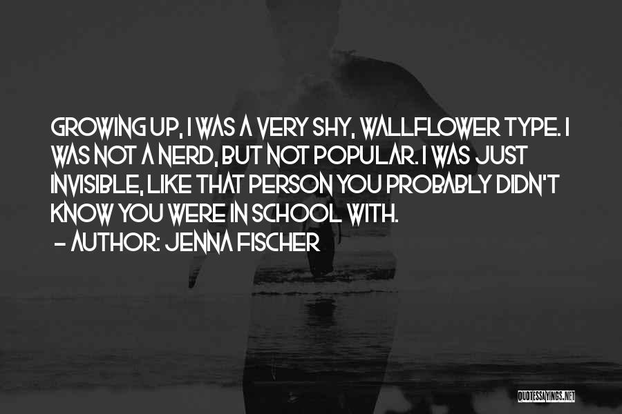 Jenna Fischer Quotes: Growing Up, I Was A Very Shy, Wallflower Type. I Was Not A Nerd, But Not Popular. I Was Just