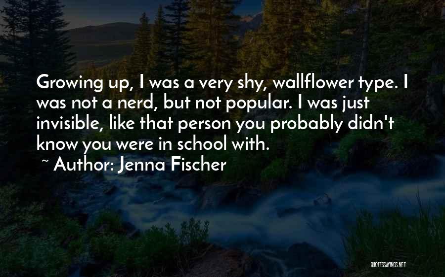 Jenna Fischer Quotes: Growing Up, I Was A Very Shy, Wallflower Type. I Was Not A Nerd, But Not Popular. I Was Just