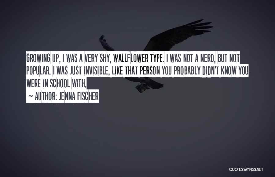 Jenna Fischer Quotes: Growing Up, I Was A Very Shy, Wallflower Type. I Was Not A Nerd, But Not Popular. I Was Just