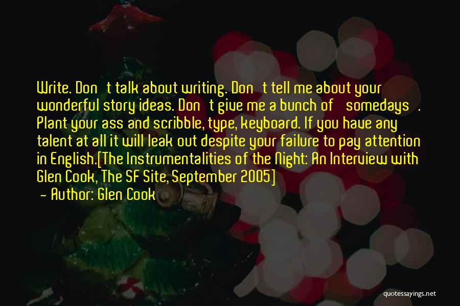 Glen Cook Quotes: Write. Don't Talk About Writing. Don't Tell Me About Your Wonderful Story Ideas. Don't Give Me A Bunch Of 'somedays'.