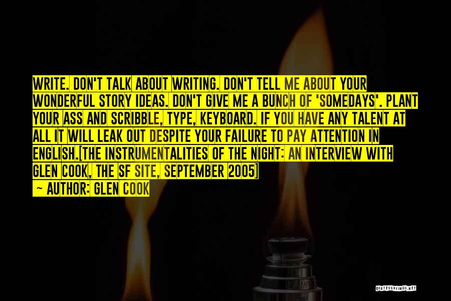 Glen Cook Quotes: Write. Don't Talk About Writing. Don't Tell Me About Your Wonderful Story Ideas. Don't Give Me A Bunch Of 'somedays'.