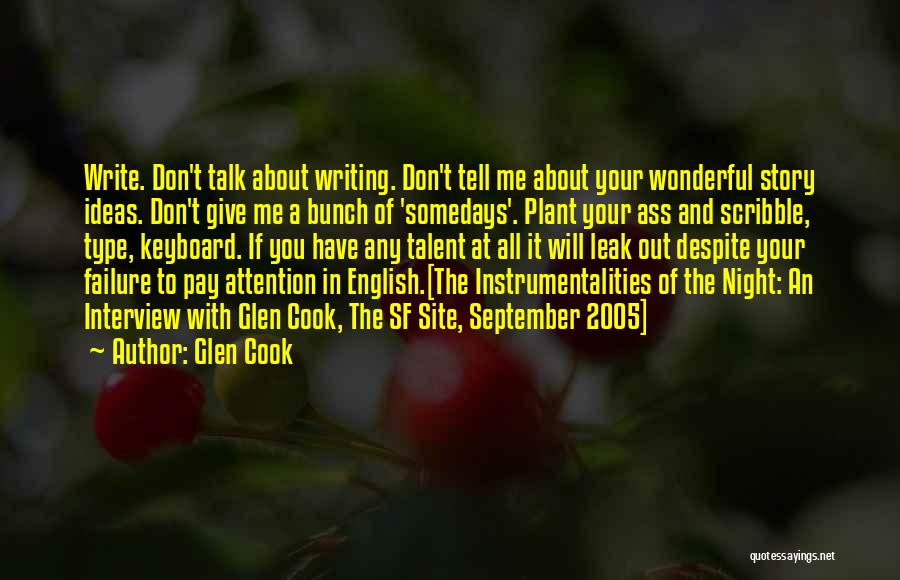 Glen Cook Quotes: Write. Don't Talk About Writing. Don't Tell Me About Your Wonderful Story Ideas. Don't Give Me A Bunch Of 'somedays'.