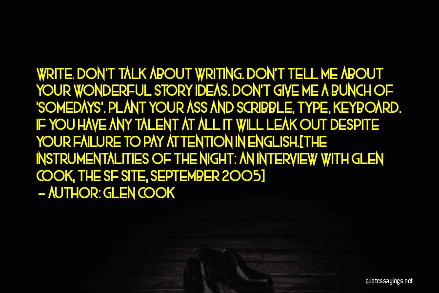 Glen Cook Quotes: Write. Don't Talk About Writing. Don't Tell Me About Your Wonderful Story Ideas. Don't Give Me A Bunch Of 'somedays'.