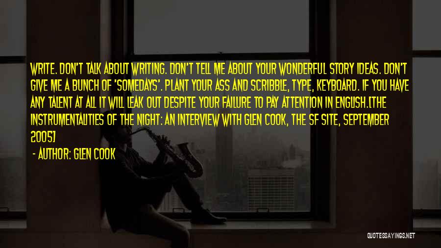 Glen Cook Quotes: Write. Don't Talk About Writing. Don't Tell Me About Your Wonderful Story Ideas. Don't Give Me A Bunch Of 'somedays'.