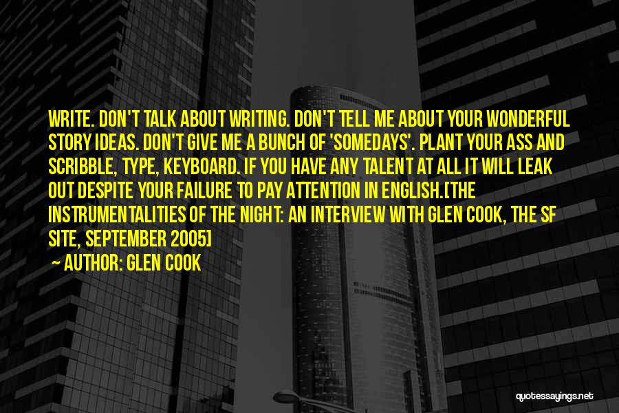 Glen Cook Quotes: Write. Don't Talk About Writing. Don't Tell Me About Your Wonderful Story Ideas. Don't Give Me A Bunch Of 'somedays'.