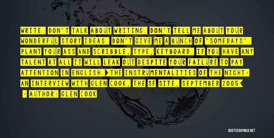 Glen Cook Quotes: Write. Don't Talk About Writing. Don't Tell Me About Your Wonderful Story Ideas. Don't Give Me A Bunch Of 'somedays'.