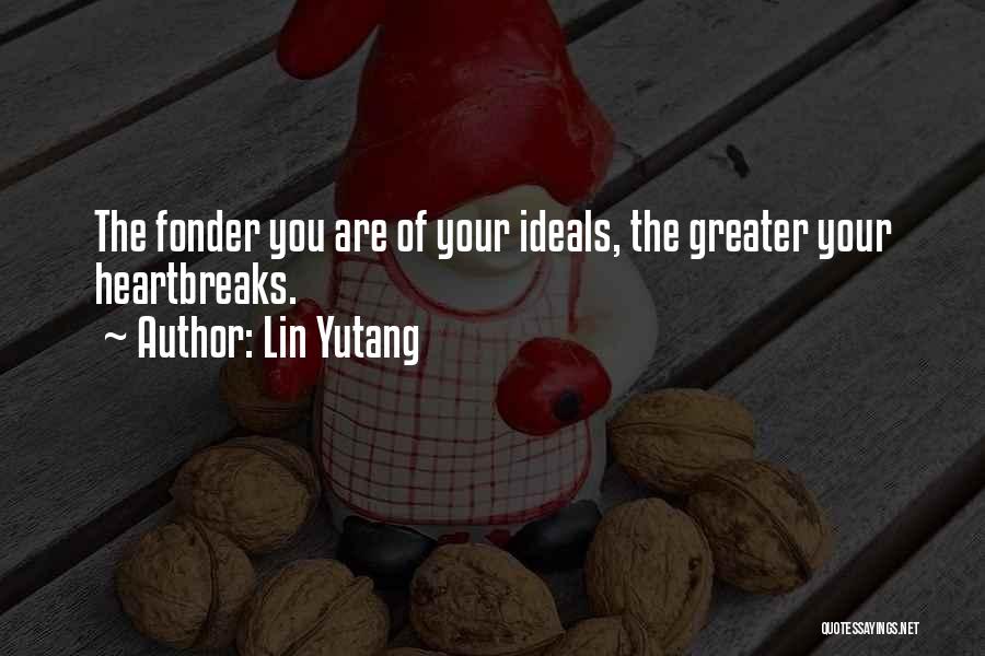 Lin Yutang Quotes: The Fonder You Are Of Your Ideals, The Greater Your Heartbreaks.