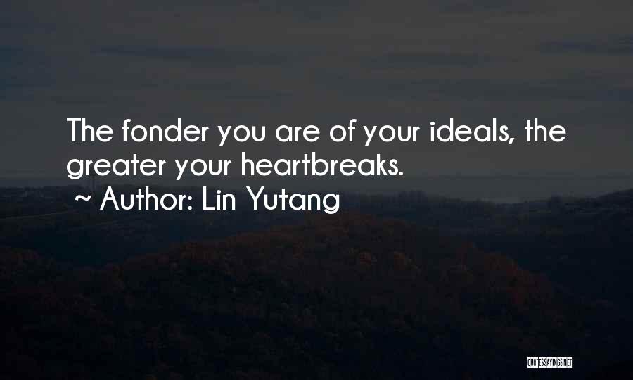 Lin Yutang Quotes: The Fonder You Are Of Your Ideals, The Greater Your Heartbreaks.