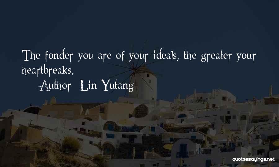 Lin Yutang Quotes: The Fonder You Are Of Your Ideals, The Greater Your Heartbreaks.