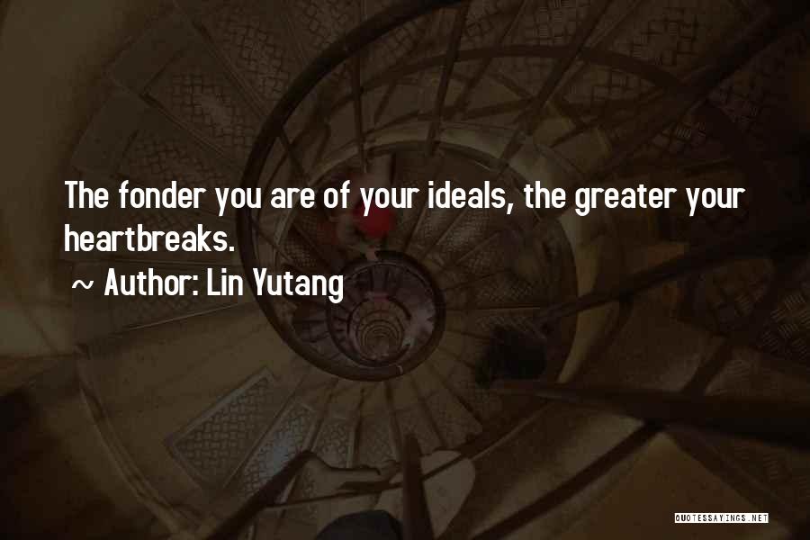Lin Yutang Quotes: The Fonder You Are Of Your Ideals, The Greater Your Heartbreaks.