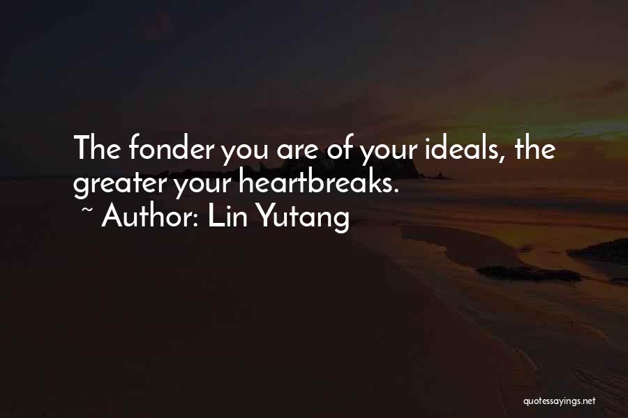 Lin Yutang Quotes: The Fonder You Are Of Your Ideals, The Greater Your Heartbreaks.