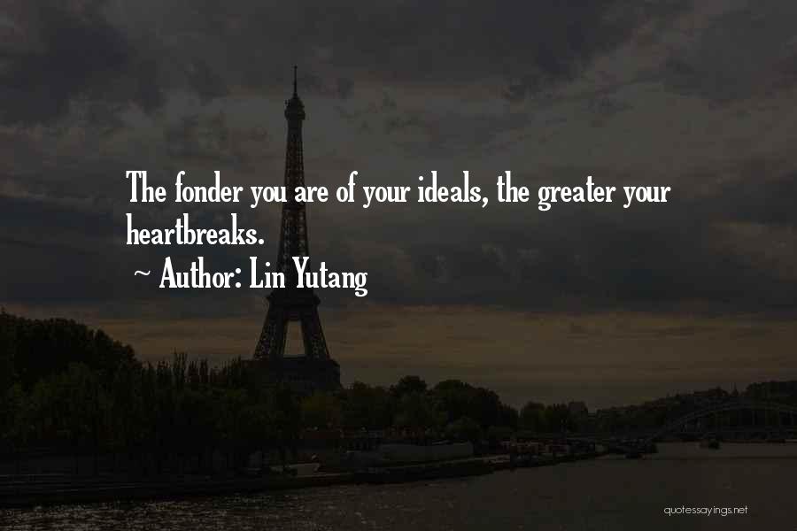 Lin Yutang Quotes: The Fonder You Are Of Your Ideals, The Greater Your Heartbreaks.