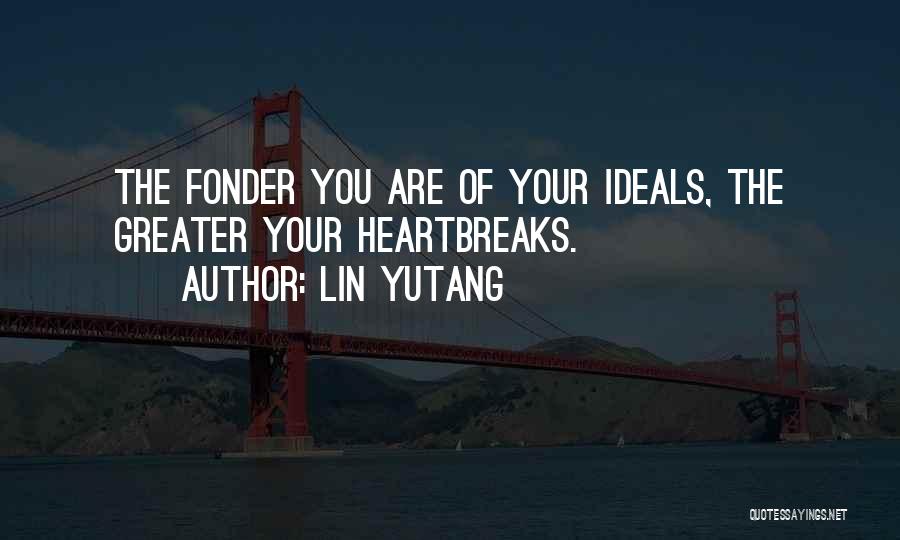 Lin Yutang Quotes: The Fonder You Are Of Your Ideals, The Greater Your Heartbreaks.