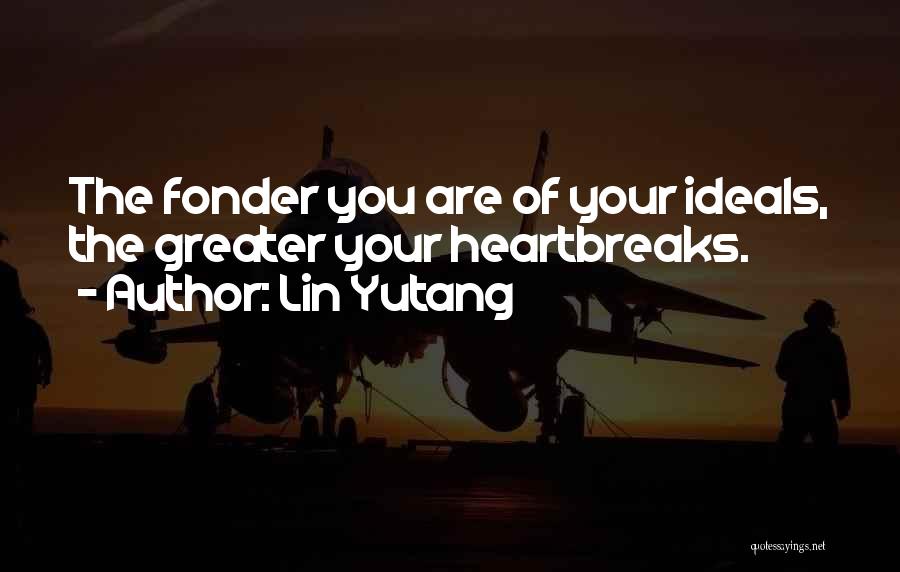 Lin Yutang Quotes: The Fonder You Are Of Your Ideals, The Greater Your Heartbreaks.