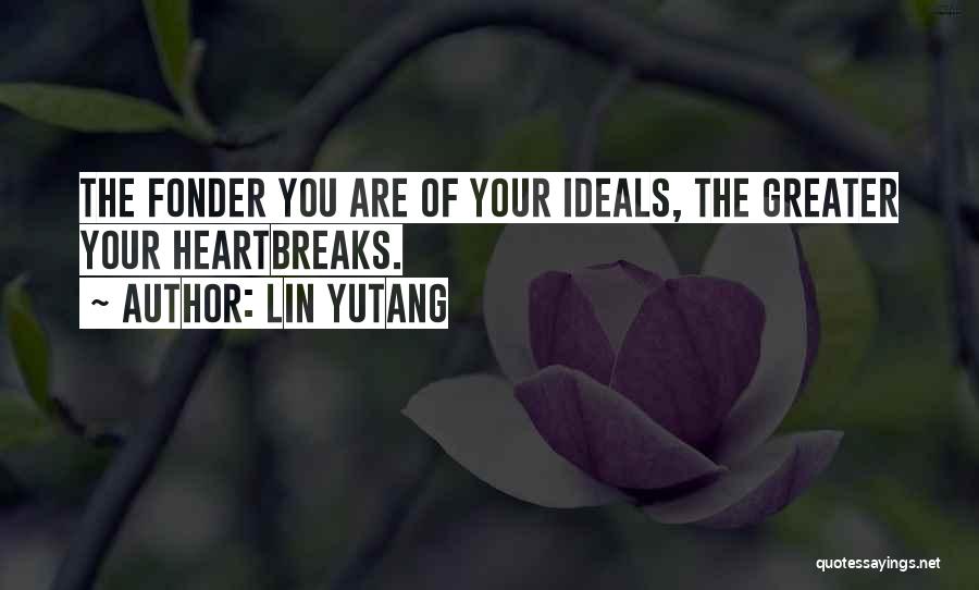 Lin Yutang Quotes: The Fonder You Are Of Your Ideals, The Greater Your Heartbreaks.