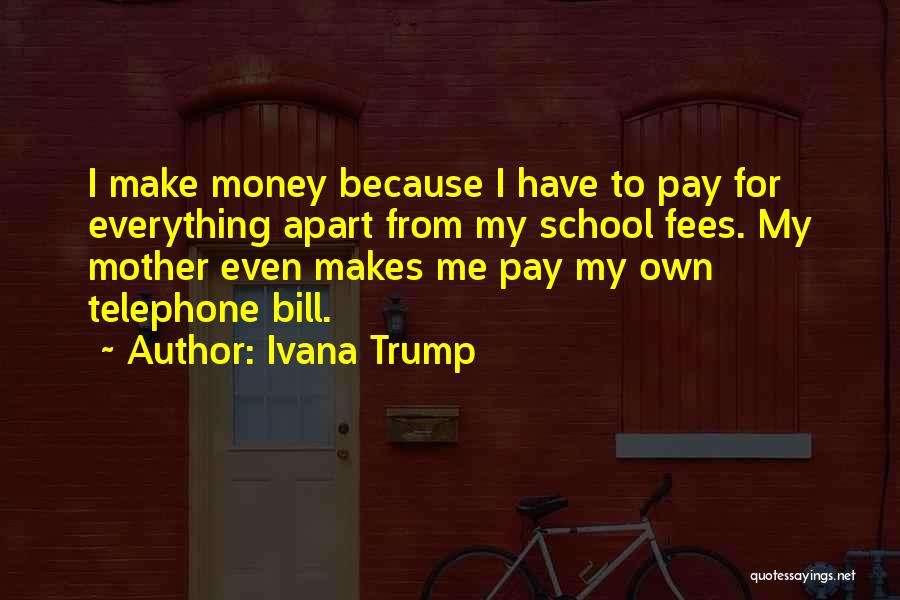 Ivana Trump Quotes: I Make Money Because I Have To Pay For Everything Apart From My School Fees. My Mother Even Makes Me