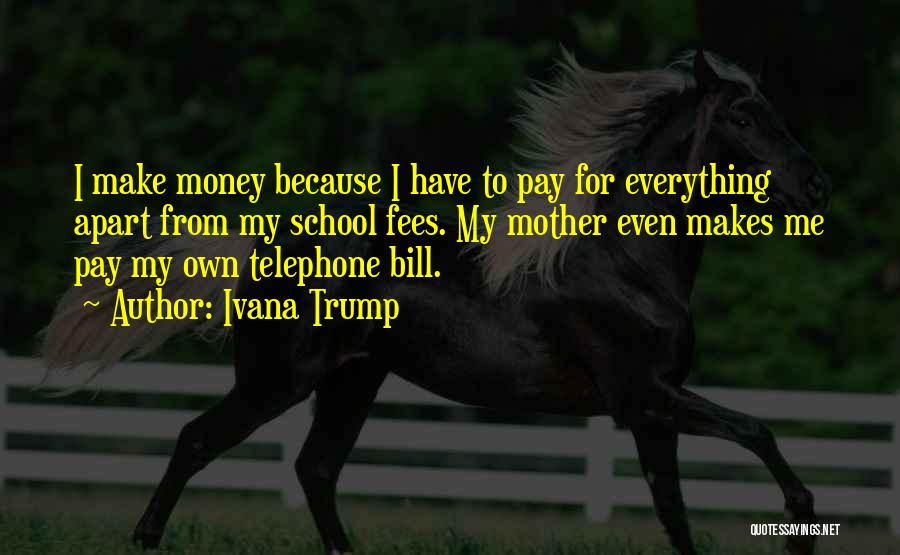 Ivana Trump Quotes: I Make Money Because I Have To Pay For Everything Apart From My School Fees. My Mother Even Makes Me